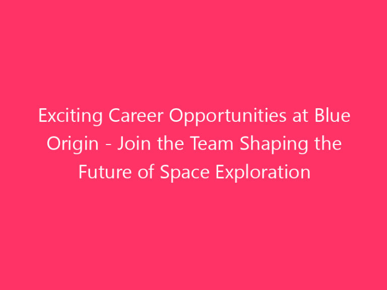 Exciting Career Opportunities at Blue Origin - Join the Team Shaping the Future of Space Exploration