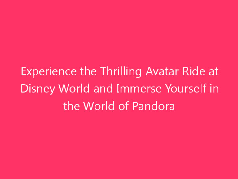 Experience the Thrilling Avatar Ride at Disney World and Immerse Yourself in the World of Pandora