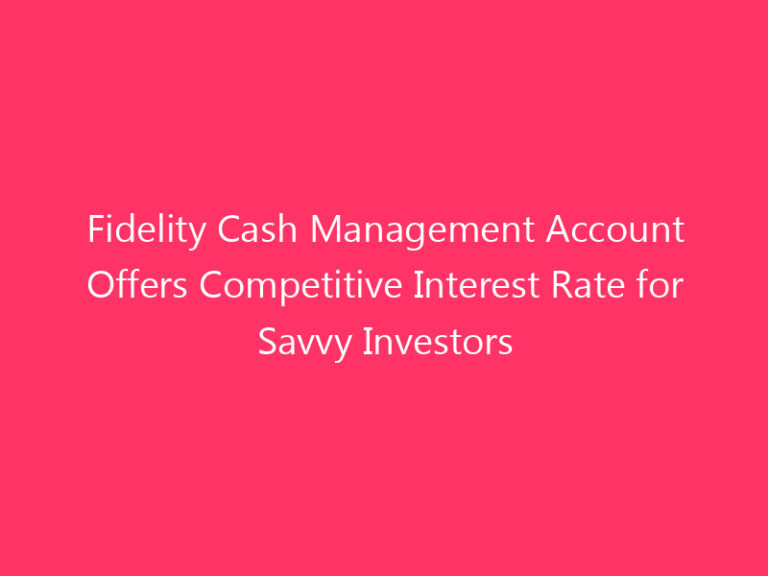 Fidelity Cash Management Account Offers Competitive Interest Rate for Savvy Investors