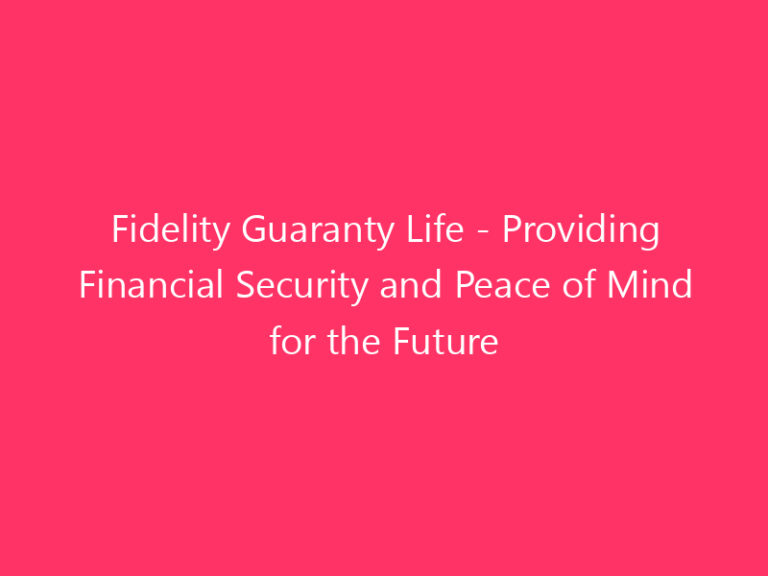 Fidelity Guaranty Life - Providing Financial Security and Peace of Mind for the Future