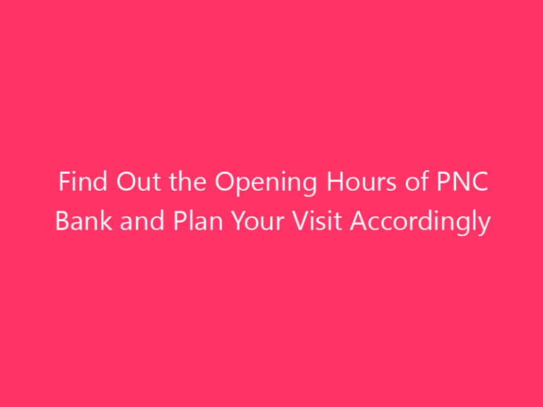 Find Out the Opening Hours of PNC Bank and Plan Your Visit Accordingly