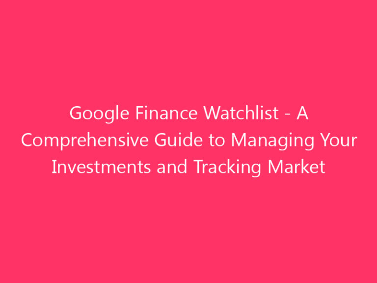 Google Finance Watchlist - A Comprehensive Guide to Managing Your Investments and Tracking Market Trends