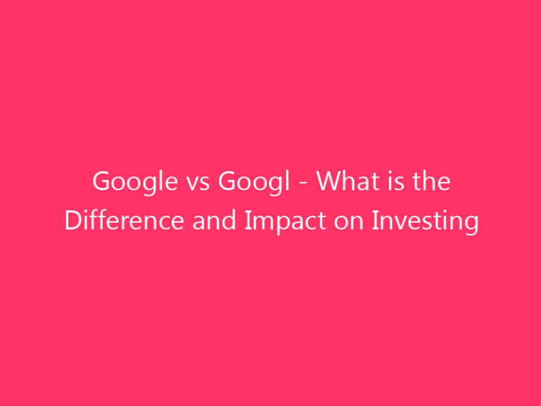 Google vs Googl - What is the Difference and Impact on Investing