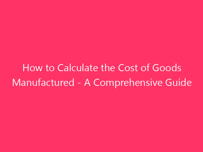 How to Calculate the Cost of Goods Manufactured - A Comprehensive Guide